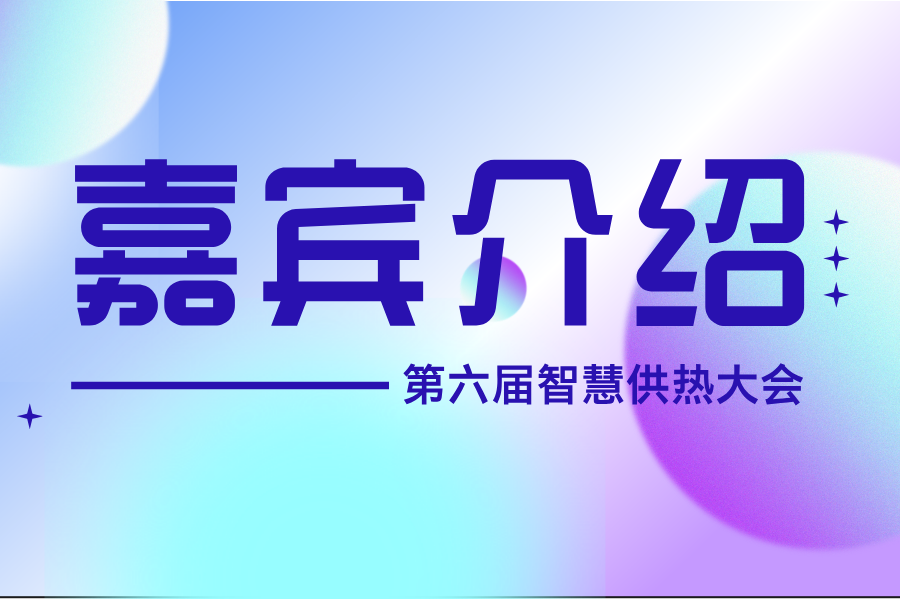 【嘉賓介紹】6月19日 28位專(zhuān)家學(xué)者與您共探智慧供熱與人工智能的融合新路徑
