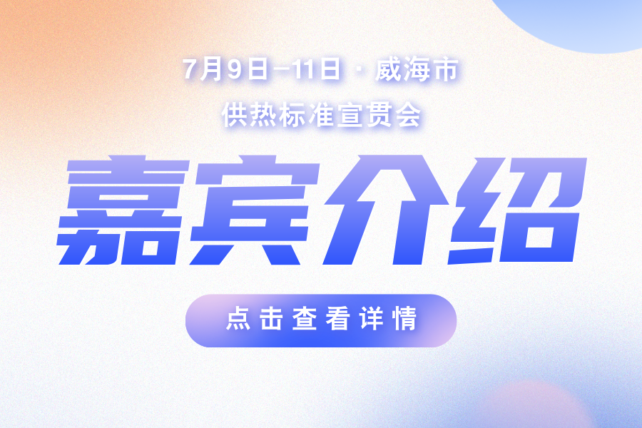 【嘉賓介紹】7月9日七項(xiàng)供熱標(biāo)準(zhǔn)威海重磅開(kāi)講！歡迎廣大供熱人掃碼參會(huì)現(xiàn)場(chǎng)來(lái)聽(tīng)主編單位權(quán)威解讀
